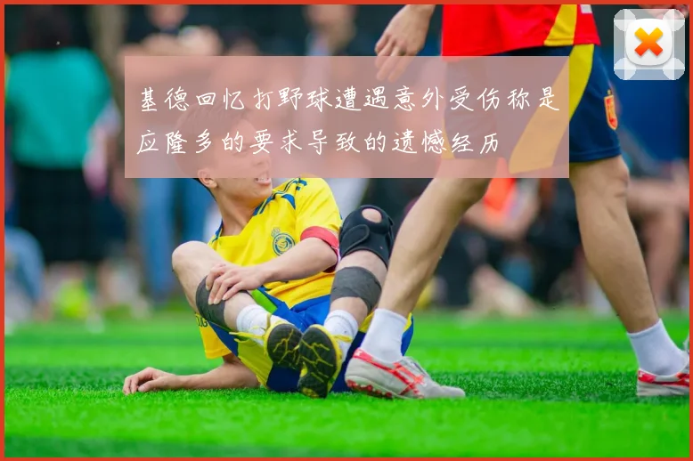 基德回忆打野球遭遇意外受伤称是应隆多的要求导致的遗憾经历
