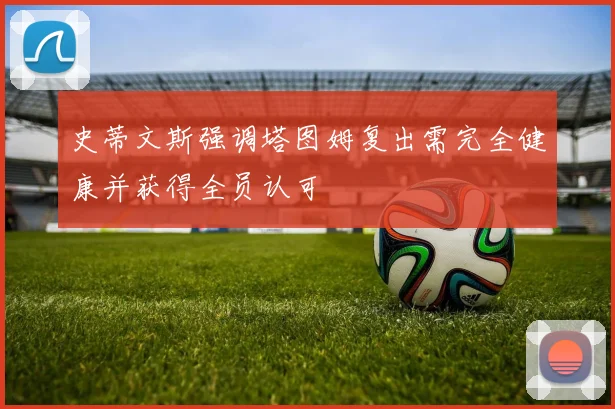 史蒂文斯强调塔图姆复出需完全健康并获得全员认可