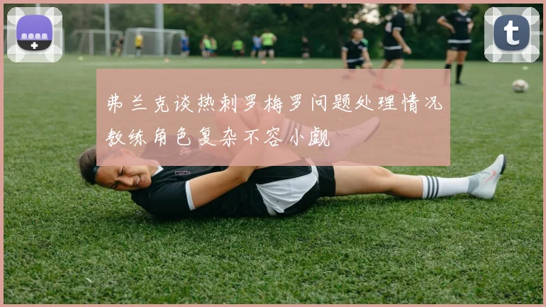 弗兰克谈热刺罗梅罗问题处理情况教练角色复杂不容小觑