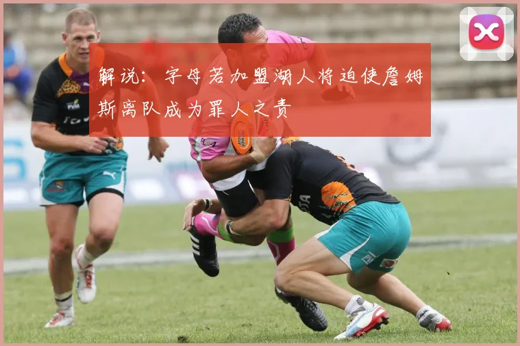 解说：字母若加盟湖人将迫使詹姆斯离队成为罪人之责