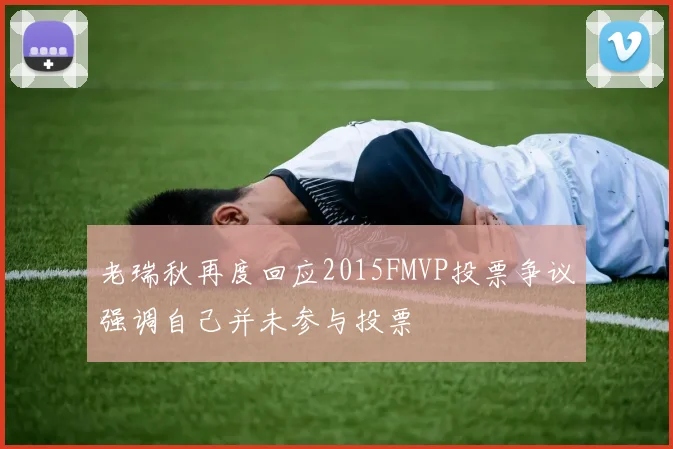 老瑞秋再度回应2015FMVP投票争议强调自己并未参与投票