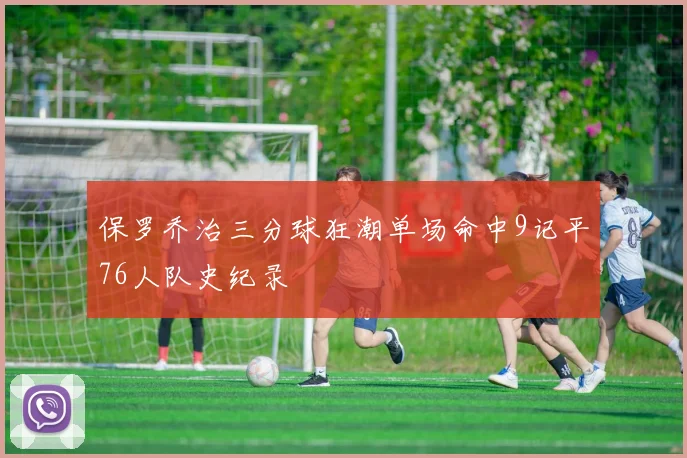 保罗乔治三分球狂潮单场命中9记平76人队史纪录