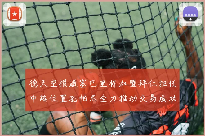 德天空报道塞巴里将加盟拜仁担任中路位置孔帕尼全力推动交易成功