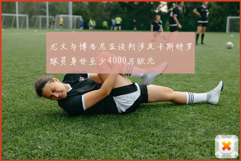尤文与博洛尼亚谈判涉及卡斯特罗球员身价至少4000万欧元