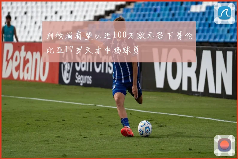利物浦有望以近100万欧元签下哥伦比亚17岁天才中场球员